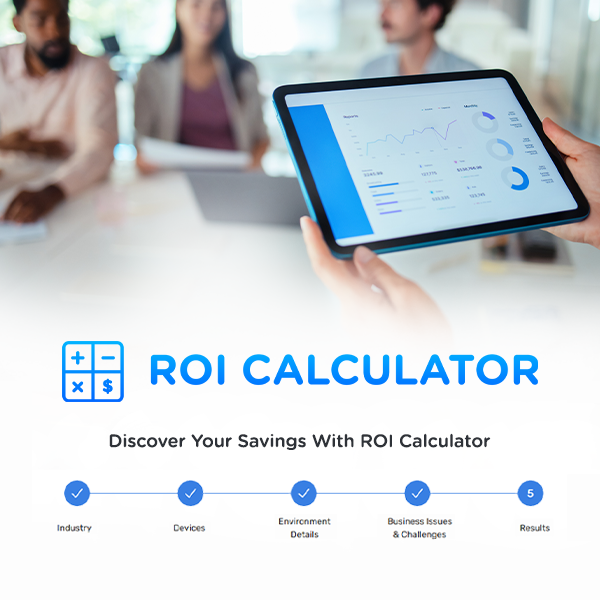 ROI Calculator: Discover Your Savings With ROI Calculator... Industry to Devices to Environment Details to Business Issues & Challenges to Results